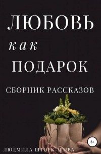 Людмила Шторк-Шива - Любовь как подарок. Сборник рассказов