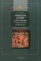 Андрей Банников - Римская армия в IV столетии (от Константина до Феодосия)