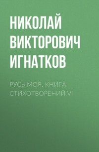 Николай Викторович Игнатков - Русь моя. Книга стихотворений VI
