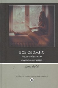 Дэна Бойд - Все сложно. Жизнь подростков в социальных сетях