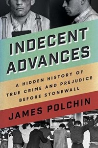 Джеймс Полчин - Indecent Advances: A Hidden History of True Crime and Prejudice Before Stonewall