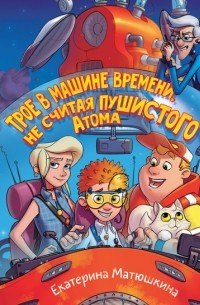 Катя Матюшкина - Трое в машине времени, не считая пушистого Атома