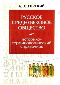 Антон Горский - Русское средневековое общество. Историко-терминологический справочник