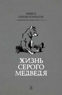Эрнест Сетон-Томпсон - Жизнь серого медведя
