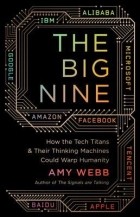 Amy Webb - The Big Nine: How the Tech Titans and Their Thinking Machines Could Warp Humanity