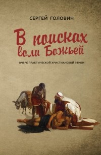 Сергей Головин - В поисках воли Божьей. Очерк практической христианской этики