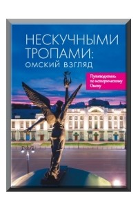 Нескучными тропами: омский взгляд: путеводитель по историческому Омску.