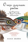 Хелен Скейлс - О чем молчат рыбы: Путеводитель по жизни морских обитателей