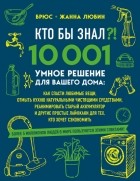  - Кто бы знал?! 10 001 умное решение для вашего дома. Как спасти любимые вещи, отмыть кухню натуральными чистящими средствами, реанимировать старый аккумулятор и другие простые лайфхаки для тех, кто хочет сэкономить