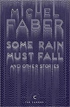 Michel Faber - Some Rain Must Fall And Other Stories
