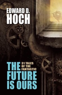 Эдвард Д. Хох - The Future Is Ours: The Collected Science Fiction of Edward D. Hoch