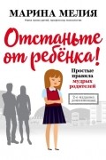 Отстаньте от ребёнка! Простые правила мудрых родителей