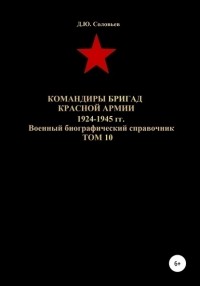 Денис Юрьевич Соловьев - Командиры бригад Красной Армии 1924-1945 гг. Том 10