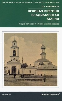 Константин Аверьянов - Великая княгиня Владимирская Мария. Загадка погребения в Княгинином монастыре