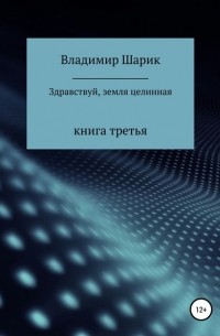 Владимир Михайлович Шарик - Здравствуй, земля целинная. Книга третья