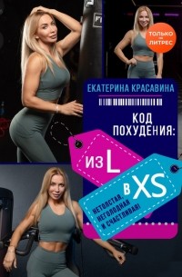 Екатерина Красавина - Код похудения: из L в XS. Нетолстая, неголодная и счастливая!