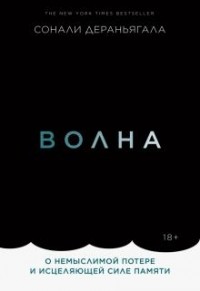 Сонали Дераньягала - Волна. О немыслимой потере и исцеляющей силе памяти