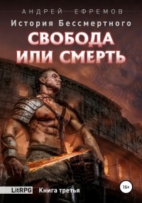 Андрей Ефремов - История Бессмертного. Книга 3. Свобода или смерть