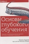 Нихиль Будума - Основы глубокого обучения: создание алгоритмов для искусственного интеллекта следующего поколения