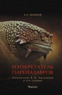 Антон Нелихов - Изобретатель парейазавров. Палеонтолог В. П. Амалицкий и его галерея