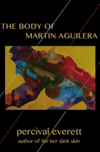 Percival Everett - The Body of Martin Aguilera