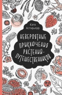 Катя Астафьефф - Невероятные приключения растений-путешественников