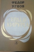 Фёдор Углов - Сердце хирурга: Автобиографическая повесть