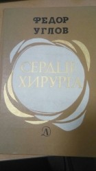 Фёдор Углов - Сердце хирурга: Автобиографическая повесть