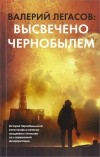 Валерий Легасов - Высвечено Чернобылем