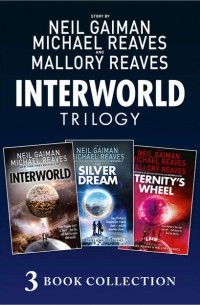 Нил Гейман - The Complete Interworld Trilogy: Interworld; The Silver Dream; Eternity’s Wheel