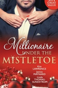  - Millionaire Under The Mistletoe: The Playboy's Mistress / Christmas in the Billionaire's Bed / The Boss's Mistletoe Manoeuvres (сборник)