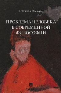 Наталья Ростова - Проблема человека в современной философии