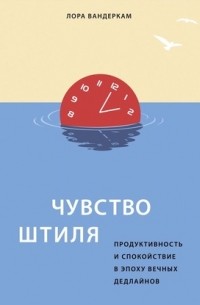 Лора Вандеркам - Чувство штиля. Продуктивность и спокойствие в эпоху вечных дедлайнов