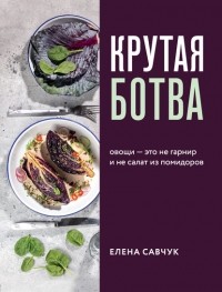 Елена Савчук - Крутая ботва. Овощи – это не гарнир… и не салат из помидоров