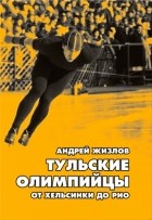 Андрей Жизлов - Тульские олимпийцы: от Хельсинки до Рио