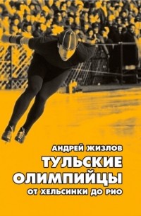 Андрей Жизлов - Тульские олимпийцы: от Хельсинки до Рио