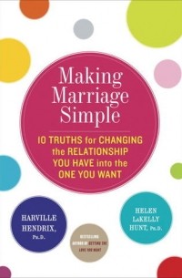  - Making Marriage Simple: Ten Truths for Changing the Relationship You Have Into the One You Want