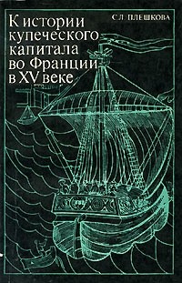 Софья Плешкова - К истории купеческого капитала во Франции в ХV веке: (Жак Кер и его деятельность)