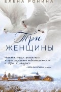 Елена Ронина - Три женщины