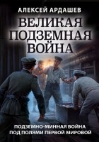 Алексей Ардашев - Великая подземная война. Очерк подземно-минной войны под полями Первой мировой