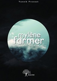Yannik Provost - Mylène Farmer : une grande astronaute: Biographie non officielle de l’artiste