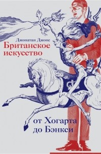 Джонатан Джонс - Британское искусство от Хогарта до Бэнкси