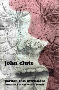 John Clute - Pardon This Intrusion: Fantastika in the World Storm