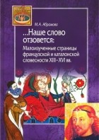 Марина Абрамова - Наше слово отзовется. Малоизученные страницы французской и каталонской словесности XIII-XVI вв.