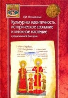 Дмитрий Полывянный - Культурная идентичность, историческое сознание и книжное наследие средневековой Болгарии