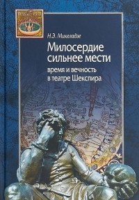 Наталья Микеладзе - Милосердие сильнее мести. Время и вечность в театре Шекспира