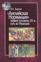 Виктория Бароне - &quot;Английская Нормандия&quot; первой половины XV века: путь во Францию