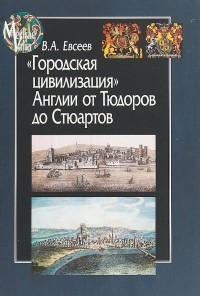 Владимир Евсеев - "Городская цивилизация" Англии от Тюдоров до Стюартов