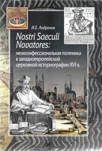 Илья Андронов - Nostri Saeculi Novatores. Межконфессиональная полемика в западноевропейской церковной историографии