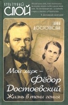 Анна Достоевская - Мой муж – Федор Достоевский. Жизнь в тени гения